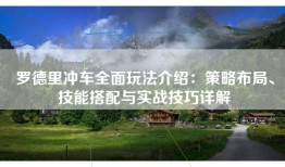 罗德里冲车全面玩法介绍：策略布局、技能搭配与实战技巧详解