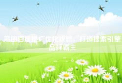 莆田百度推广优化攻略，打造搜索引擎品牌霸主