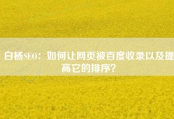 白杨SEO：如何让网页被百度收录以及提高它的排序？