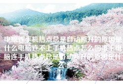 电脑连手机热点总是自动断开的原因是什么电脑连不上手机热点怎么回事「电脑连手机热点总是自动断开的原因是什么」