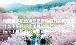 电脑连手机热点总是自动断开的原因是什么电脑连不上手机热点怎么回事「电脑连手机热点总是自动断开的原因是什么」
