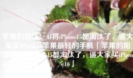 苹果的阳谋：AI将iPhone15都淘汰了，逼大家买iPhone16苹果最轻的手机「苹果的阳谋：AI将iPhone15都淘汰了，逼大家买iPhone16」