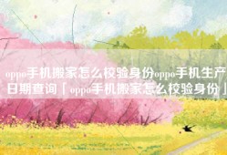 oppo手机搬家怎么校验身份oppo手机生产日期查询「oppo手机搬家怎么校验身份」