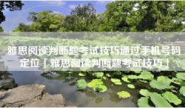 雅思阅读判断题考试技巧通过手机号码定位「雅思阅读判断题考试技巧」