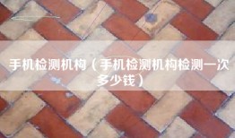 手机检测机构（手机检测机构检测一次多少钱）