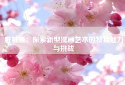 脏脏漫：探索新型漫画艺术的独特魅力与挑战