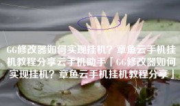 GG修改器如何实现挂机？章鱼云手机挂机教程分享云手机助手「GG修改器如何实现挂机？章鱼云手机挂机教程分享」
