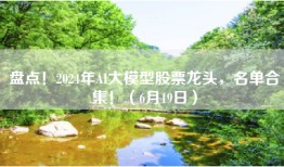 盘点！2024年AI大模型股票龙头，名单合集！（6月19日）
