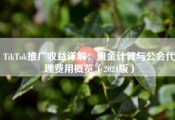 TikTok推广收益详解：佣金计算与公会代理费用概览（2024版）