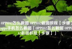 OPPOA2怎么截图 OPPOA2截图教程【步骤】oppo手机怎么截图「OPPOA2怎么截图 OPPOA2截图教程【步骤】」