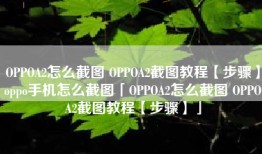 OPPOA2怎么截图 OPPOA2截图教程【步骤】oppo手机怎么截图「OPPOA2怎么截图 OPPOA2截图教程【步骤】」