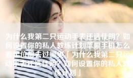 为什么我第二只运动手表还选佳明？如何设置你的私人教练计划苹果手机怎么看定位都去过哪里「为什么我第二只运动手表还选佳明？如何设置你的私人教练计划」