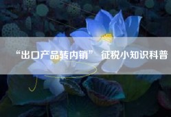 “出口产品转内销” 征税小知识科普