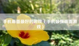 手机画面最好的游戏（手机最强画面游戏）