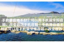 手机薄音质不好？可以用手机蓝牙接音箱，改变音效手机音箱「手机薄音质不好？可以用手机蓝牙接音箱，改变音效」