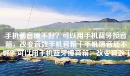 手机薄音质不好？可以用手机蓝牙接音箱，改变音效手机音箱「手机薄音质不好？可以用手机蓝牙接音箱，改变音效」