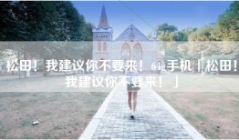松田！我建议你不要来！64g手机「松田！我建议你不要来！」