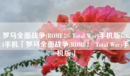 罗马全面战争(ROME： Total War)手机版total手机「罗马全面战争(ROME： Total War)手机版」