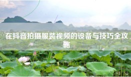 在抖音拍摄服装视频的设备与技巧全攻略