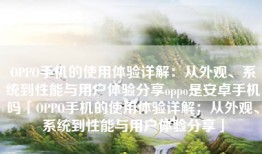 OPPO手机的使用体验详解：从外观、系统到性能与用户体验分享oppo是安卓手机吗「OPPO手机的使用体验详解：从外观、系统到性能与用户体验分享」