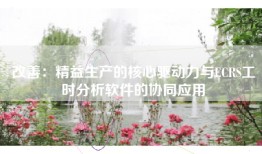 改善：精益生产的核心驱动力与ECRS工时分析软件的协同应用