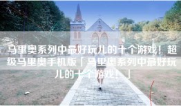 马里奥系列中最好玩儿的十个游戏！超级马里奥手机版「马里奥系列中最好玩儿的十个游戏！」