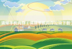 清除手机内存（清除手机内存垃圾下载）
