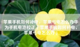 苹果手机如何补电，苹果亏电怎么办华为手机电池校正「苹果手机如何补电，苹果亏电怎么办」