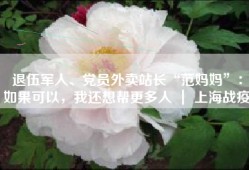 退伍军人、党员外卖站长“范妈妈”：如果可以，我还想帮更多人 ｜ 上海战疫