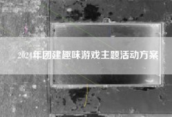 2024年团建趣味游戏主题活动方案