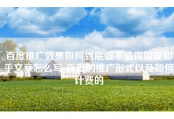 百度推广效果如何到底值不值得做呢知乎文章怎么写-百度的推广形式以及如何计费的