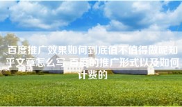 百度推广效果如何到底值不值得做呢知乎文章怎么写-百度的推广形式以及如何计费的