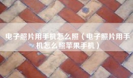 电子照片用手机怎么照（电子照片用手机怎么照苹果手机）
