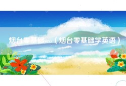烟台零基础seo（烟台零基础学英语）