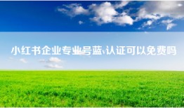 小红书企业专业号蓝v认证可以免费吗