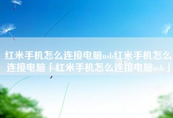 红米手机怎么连接电脑usb红米手机怎么连接电脑「红米手机怎么连接电脑usb」