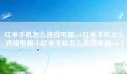 红米手机怎么连接电脑usb红米手机怎么连接电脑「红米手机怎么连接电脑usb」