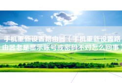 手机重新设置路由器（手机重新设置路由器老是显示账号或密码不对怎么回事）