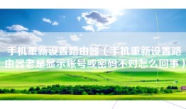 手机重新设置路由器（手机重新设置路由器老是显示账号或密码不对怎么回事）