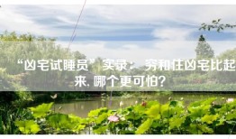 “凶宅试睡员”实录： 穷和住凶宅比起来, 哪个更可怕？