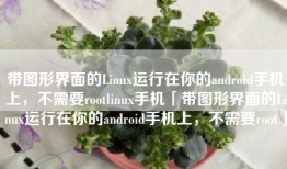 带图形界面的Linux运行在你的android手机上，不需要rootlinux手机「带图形界面的Linux运行在你的android手机上，不需要root」