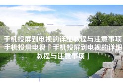 手机投屏到电视的详细教程与注意事项手机投屏电视「手机投屏到电视的详细教程与注意事项」