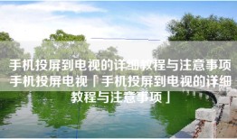 手机投屏到电视的详细教程与注意事项手机投屏电视「手机投屏到电视的详细教程与注意事项」
