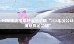田蜜蜜凭借卓越服务荣膺“2024年度公众满意典范品牌”
