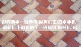 微狗助手一键新机(原抹机王)安卓手机一键新机「微狗助手一键新机(原抹机王)」