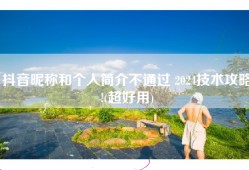 抖音昵称和个人简介不通过 2024技术攻略!(超好用)