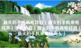 最火的手机来电铃音（最火的手机来电铃声）手机铃音「最火的手机来电铃音（最火的手机来电铃声）」