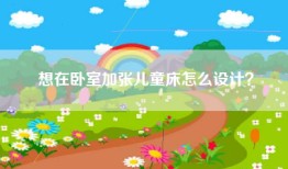想在卧室加张儿童床怎么设计？