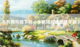 手机拨号器下载（手机拨号器软件下载）