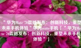 ＂华为Mate 70震撼发布：创新科技，重塑未来手机体验＂华为mate手机「＂华为Mate 70震撼发布：创新科技，重塑未来手机体验＂」